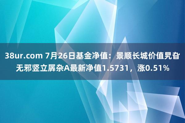 38ur.com 7月26日基金净值：景顺长城价值旯旮无邪竖立羼杂A最新净值1.5731，涨0.51%