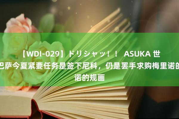 【WDI-029】ドリシャッ！！ ASUKA 世体：巴萨今夏紧要任务是签下尼科，仍是罢手求购梅里诺的规画