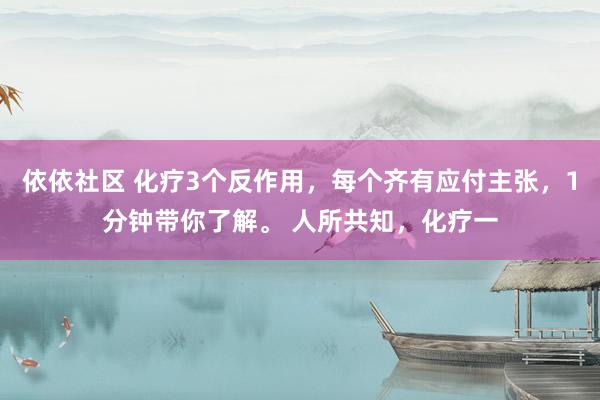 依依社区 化疗3个反作用，每个齐有应付主张，1分钟带你了解。 人所共知，化疗一