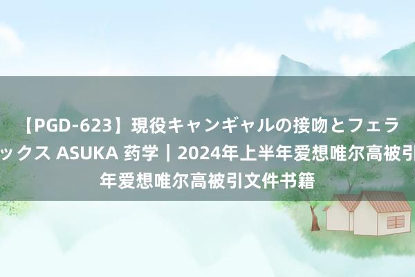 【PGD-623】現役キャンギャルの接吻とフェラチオとセックス ASUKA 药学｜2024年上半年爱想唯尔高被引文件书籍