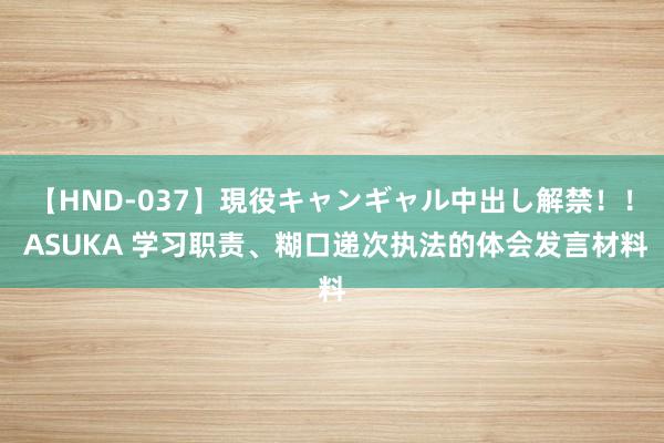 【HND-037】現役キャンギャル中出し解禁！！ ASUKA 学习职责、糊口递次执法的体会发言材料