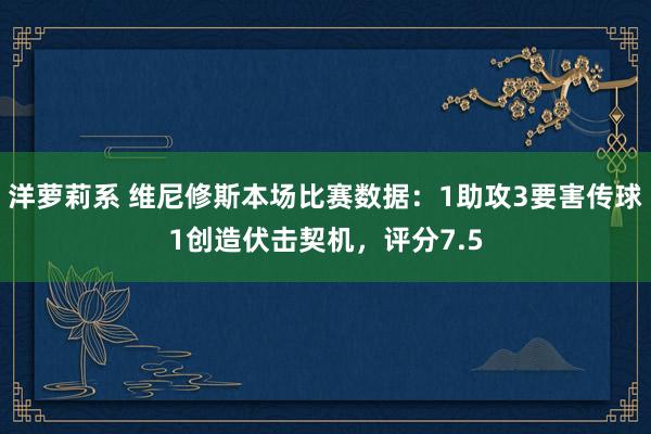 洋萝莉系 维尼修斯本场比赛数据：1助攻3要害传球1创造伏击契机，评分7.5