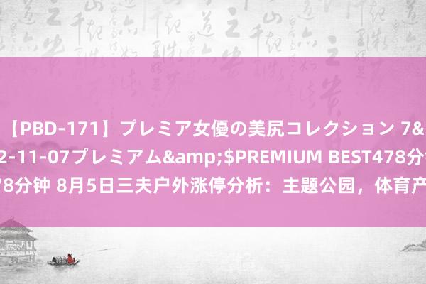 【PBD-171】プレミア女優の美尻コレクション 7</a>2012-11-07プレミアム&$PREMIUM BEST478分钟 8月5日三夫户外涨停分析：主题公园，体育产业，冰雪产业观念热股