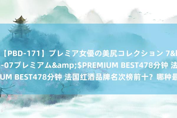 【PBD-171】プレミア女優の美尻コレクション 7</a>2012-11-07プレミアム&$PREMIUM BEST478分钟 法国红酒品牌名次榜前十？哪种最受宽待？