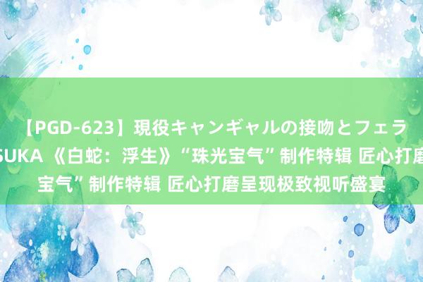 【PGD-623】現役キャンギャルの接吻とフェラチオとセックス ASUKA 《白蛇：浮生》“珠光宝气”制作特辑 匠心打磨呈现极致视听盛宴