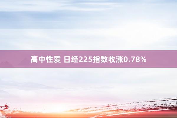 高中性爱 日经225指数收涨0.78%