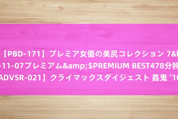 【PBD-171】プレミア女優の美尻コレクション 7</a>2012-11-07プレミアム&$PREMIUM BEST478分钟【ADVSR-021】クライマックスダイジェスト 姦鬼 ’10 博士后异常于什么职称级别？