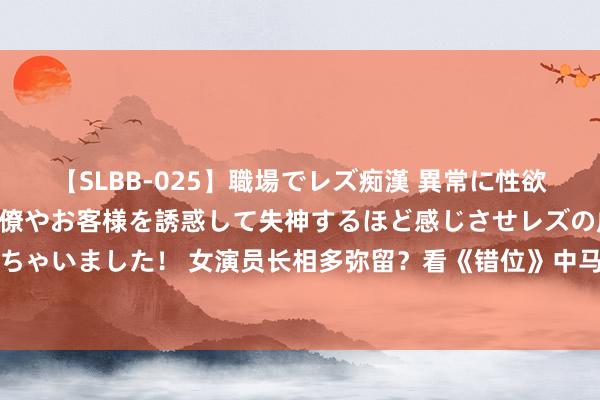 【SLBB-025】職場でレズ痴漢 異常に性欲の強い私（真性レズ）同僚やお客様を誘惑して失神するほど感じさせレズの虜にしちゃいました！ 女演员长相多弥留？看《错位》中马伊琍、王艺哲和蓝盈莹就知谈了