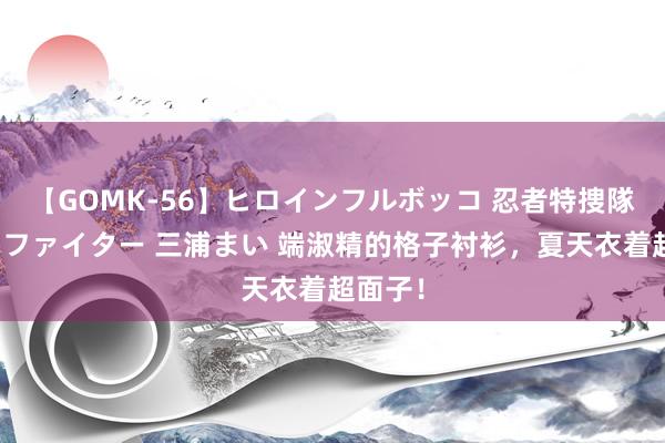 【GOMK-56】ヒロインフルボッコ 忍者特捜隊バードファイター 三浦まい 端淑精的格子衬衫，夏天衣着超面子！