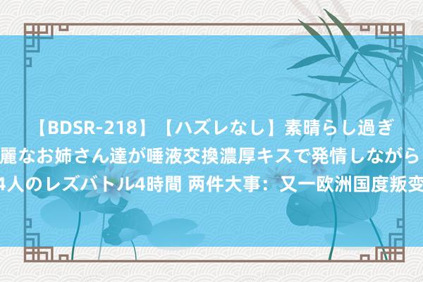 【BDSR-218】【ハズレなし】素晴らし過ぎる美女レズ。 ガチで綺麗なお姉さん達が唾液交換濃厚キスで発情しながらイキまくる！ 24人のレズバトル4時間 两件大事：又一欧洲国度叛变乌克兰！瑞典26000东谈主军演震慑俄军