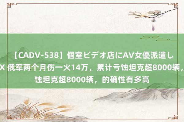 【CADV-538】個室ビデオ店にAV女優派遣します。8時間DX 俄军两个月伤一火14万，累计亏蚀坦克超8000辆，的确性有多高