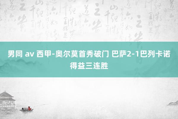 男同 av 西甲-奥尔莫首秀破门 巴萨2-1巴列卡诺得益三连胜