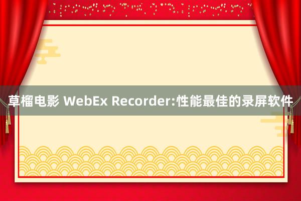 草榴电影 WebEx Recorder:性能最佳的录屏软件