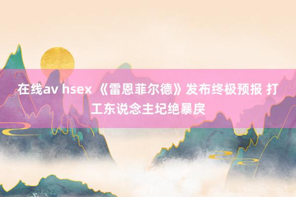 在线av hsex 《雷恩菲尔德》发布终极预报 打工东说念主圮绝暴戾